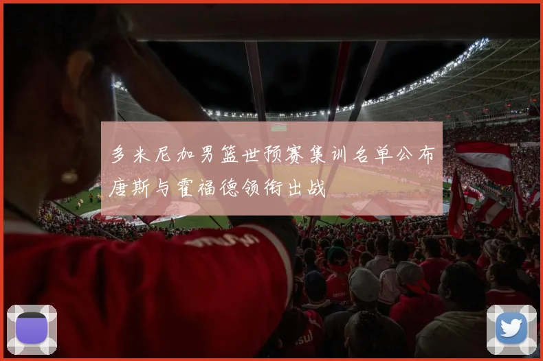 多米尼加男篮世预赛集训名单公布唐斯与霍福德领衔出战