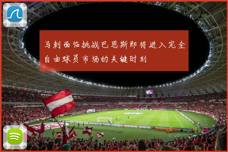 马刺面临挑战巴恩斯即将进入完全自由球员市场的关键时刻