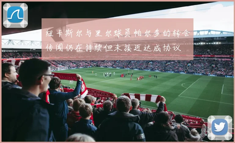 纽卡斯尔与里尔球员帕尔多的转会传闻仍在持续但未接近达成协议