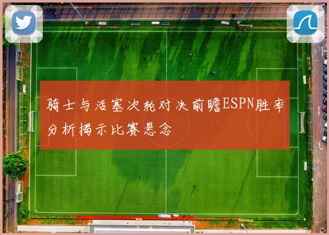 骑士与活塞次轮对决前瞻ESPN胜率分析揭示比赛悬念