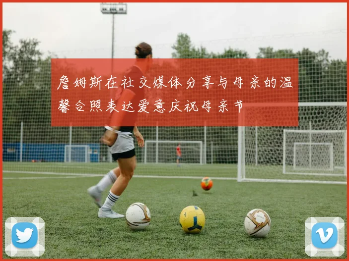 詹姆斯在社交媒体分享与母亲的温馨合照表达爱意庆祝母亲节