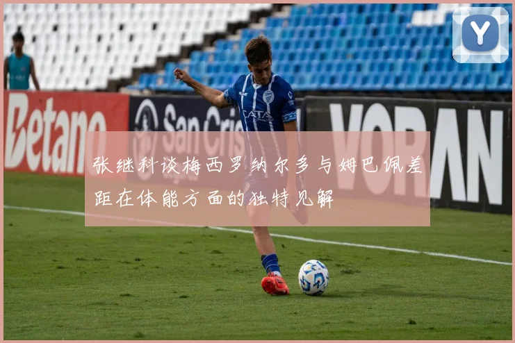 张继科谈梅西罗纳尔多与姆巴佩差距在体能方面的独特见解