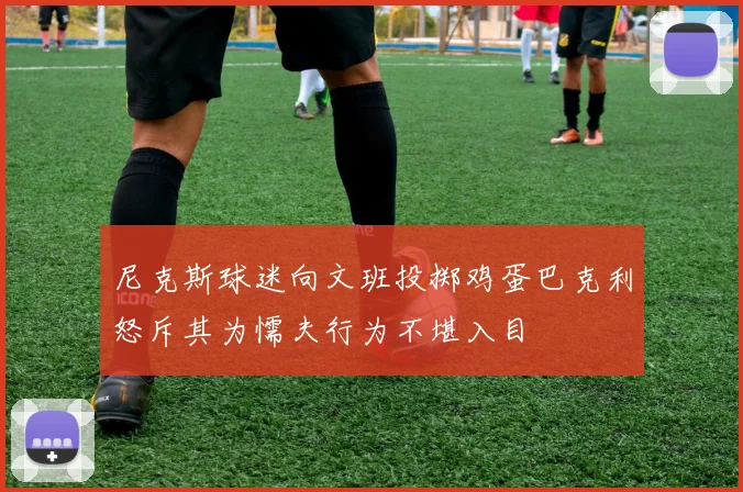 尼克斯球迷向文班投掷鸡蛋巴克利怒斥其为懦夫行为不堪入目