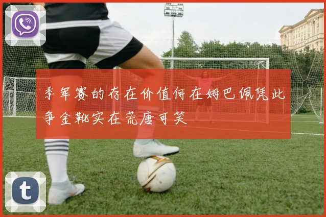 季军赛的存在价值何在姆巴佩凭此争金靴实在荒唐可笑