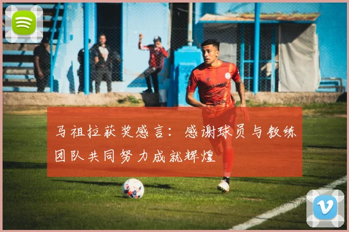 马祖拉获奖感言：感谢球员与教练团队共同努力成就辉煌
