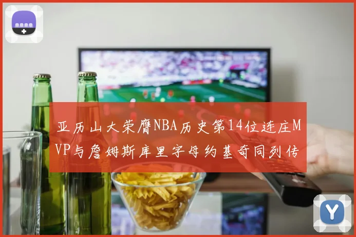 亚历山大荣膺NBA历史第14位连庄MVP与詹姆斯库里字母约基奇同列传奇行列