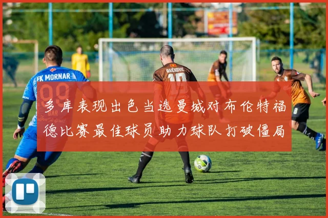 多库表现出色当选曼城对布伦特福德比赛最佳球员助力球队打破僵局