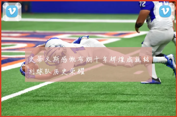 史蒂文斯感慨布朗十年辉煌成就铭刻球队历史荣耀