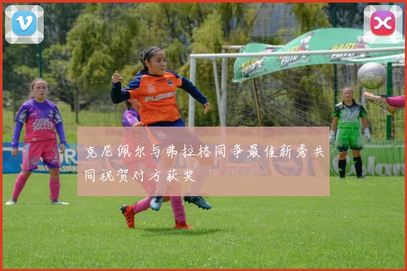 克尼佩尔与弗拉格同争最佳新秀共同祝贺对方获奖